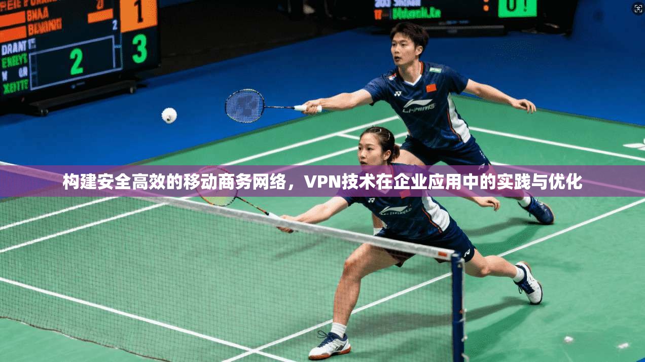 构建安全高效的移动商务网络，VPN技术在企业应用中的实践与优化