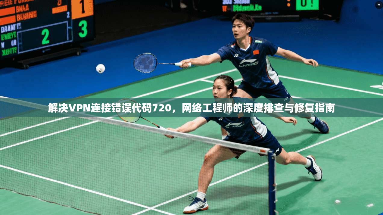 解决VPN连接错误代码720，网络工程师的深度排查与修复指南