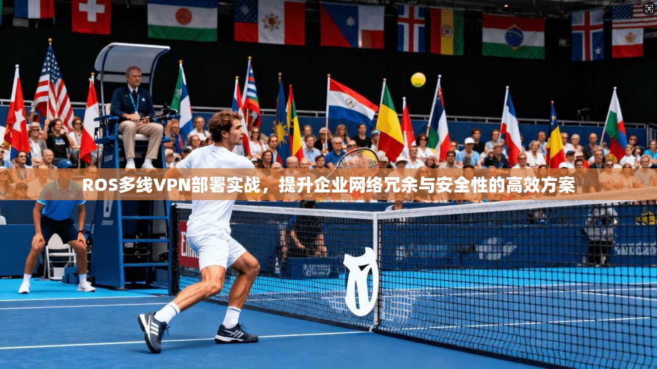ROS多线VPN部署实战,提升企业网络冗余与安全性的高效方案 ROS多线VPN部署实战,提升企业网络冗余与安全性的高效方案