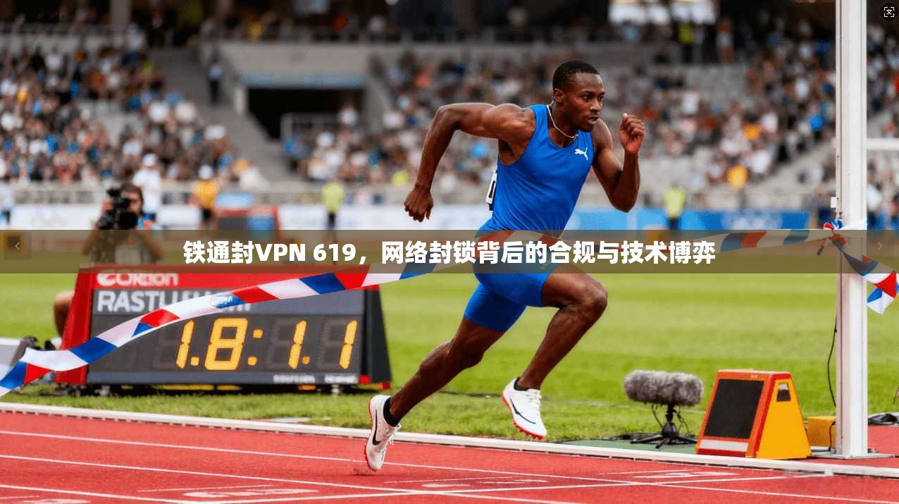 铁通封VPN 619，网络封锁背后的合规与技术博弈