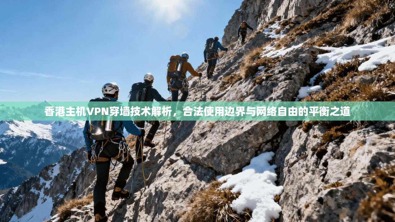 香港主机VPN穿墙技术解析，合法使用边界与网络自由的平衡之道