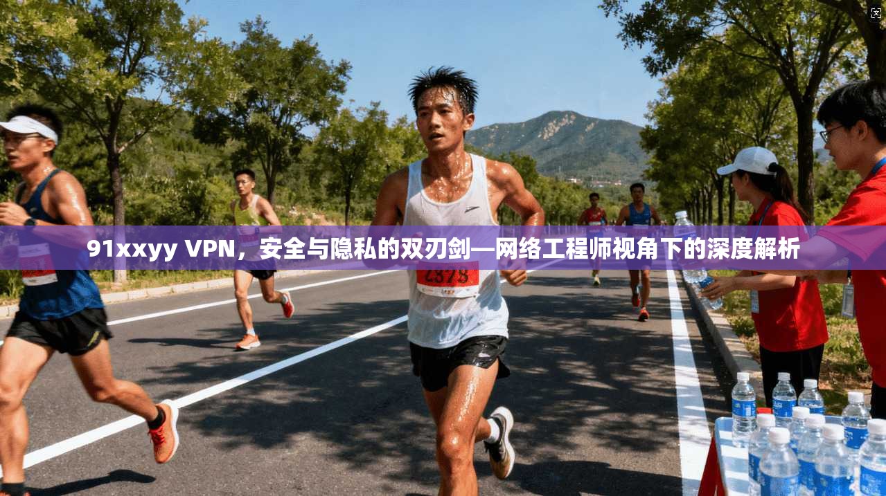 91xxyy VPN，安全与隐私的双刃剑—网络工程师视角下的深度解析