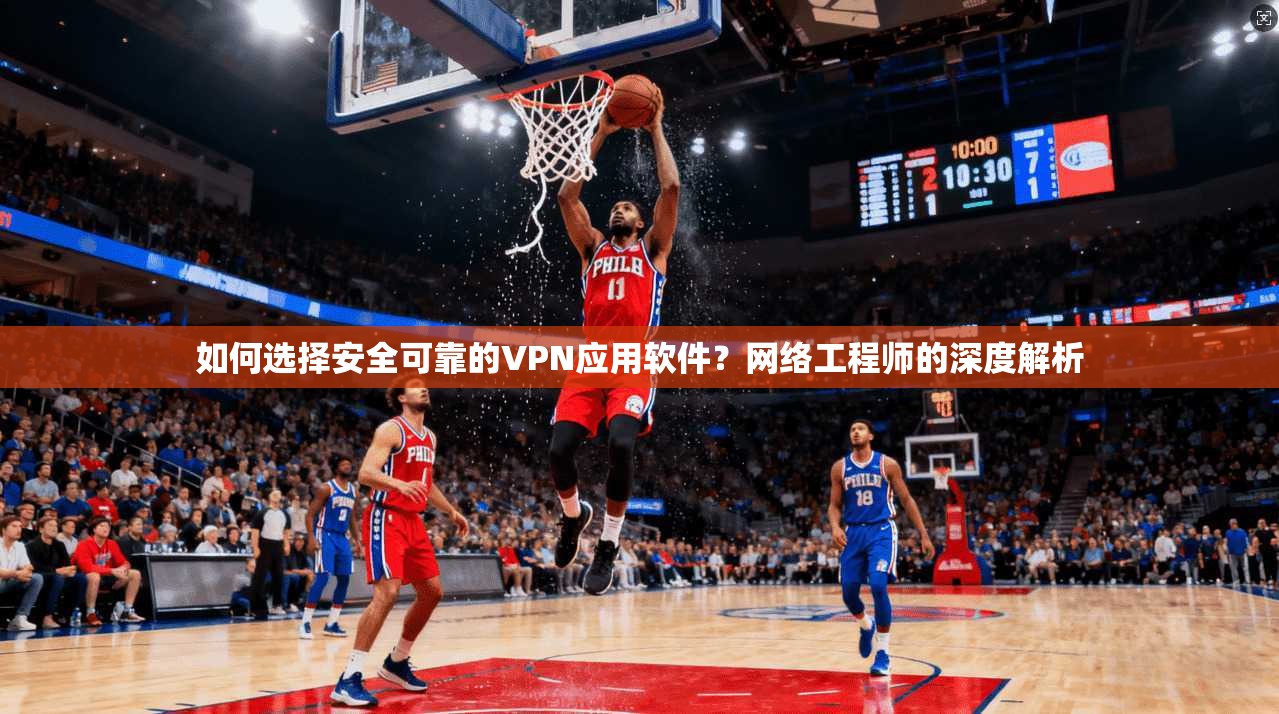 如何选择安全可靠的VPN应用软件？网络工程师的深度解析