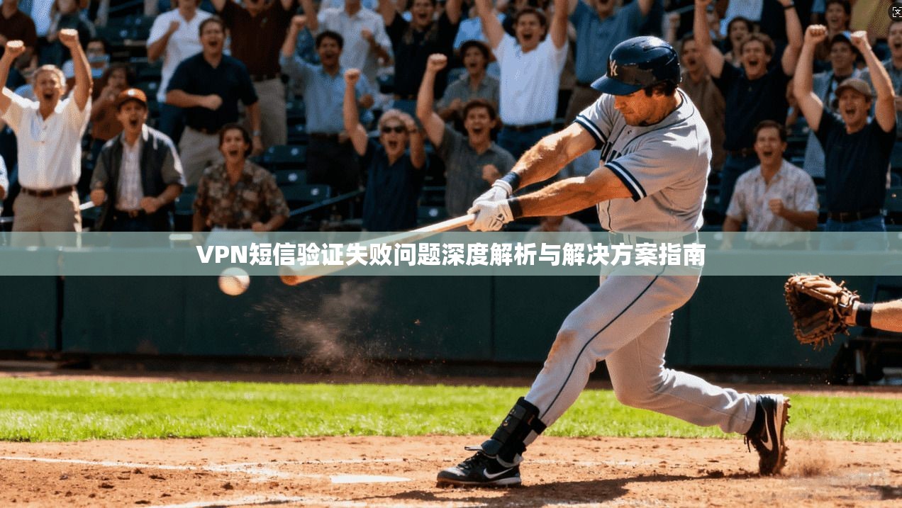 VPN短信验证失败问题深度解析与解决方案指南