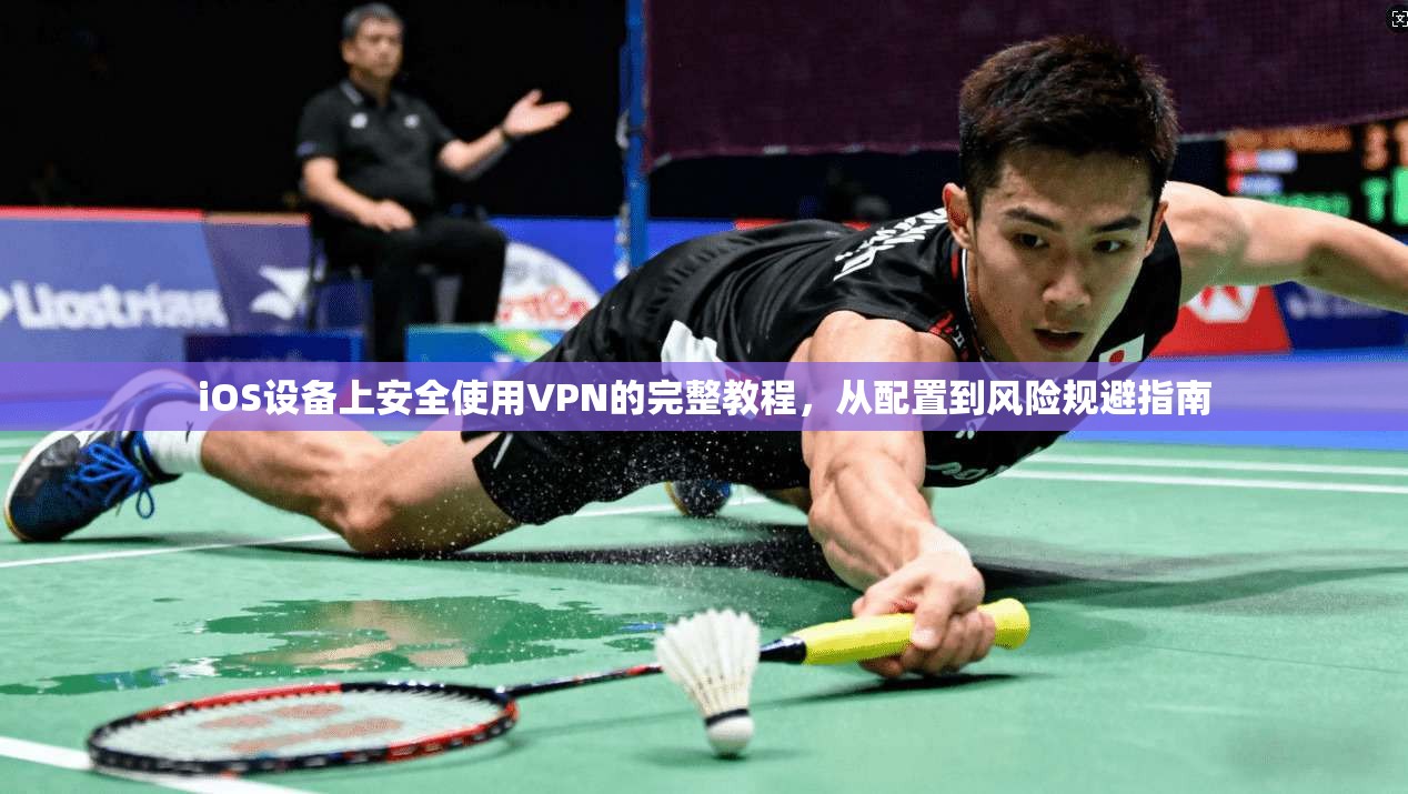 iOS设备上安全使用VPN的完整教程，从配置到风险规避指南