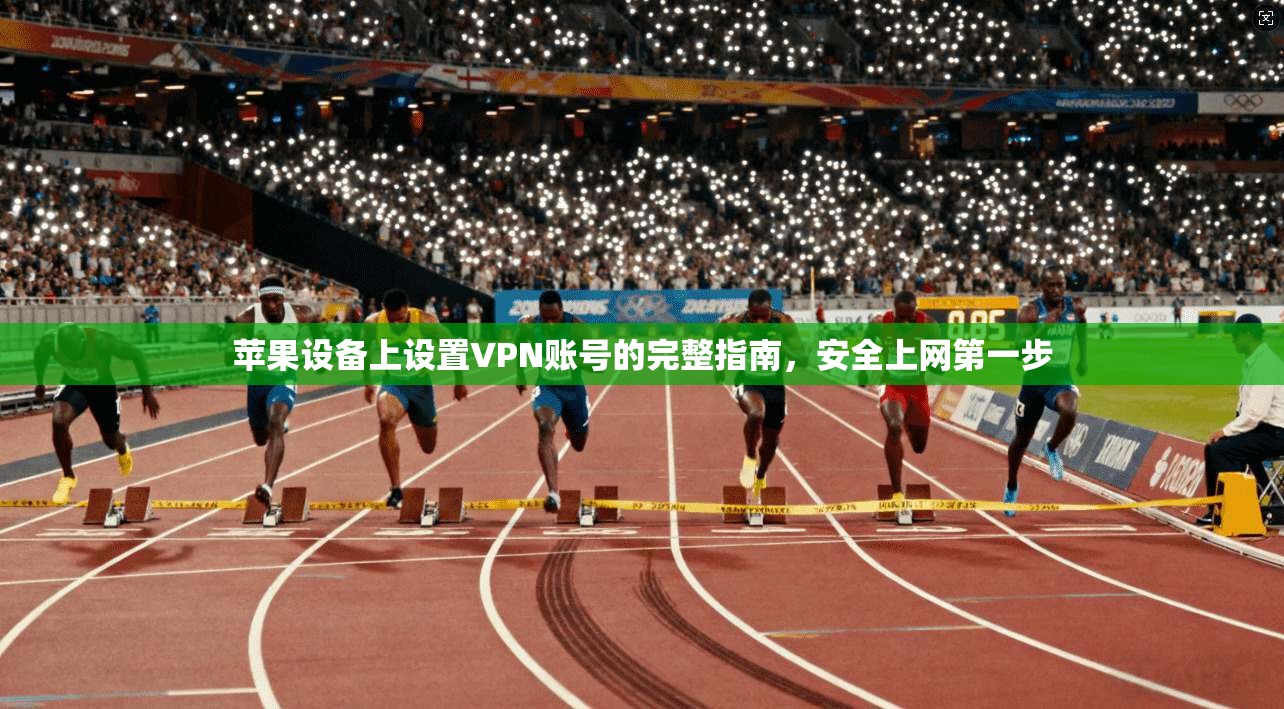苹果设备上设置VPN账号的完整指南，安全上网第一步
