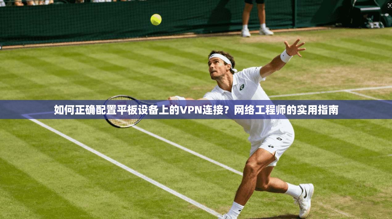 如何正确配置平板设备上的VPN连接？网络工程师的实用指南