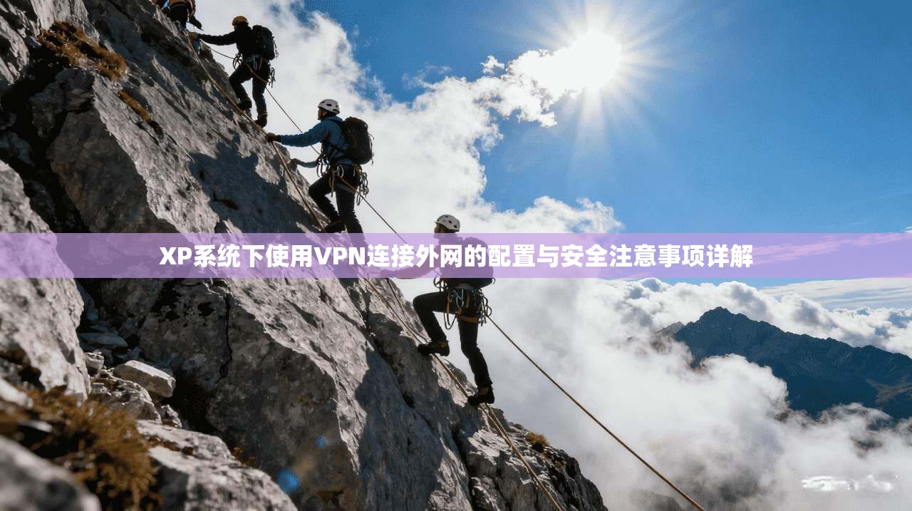 XP系统下使用VPN连接外网的配置与安全注意事项详解