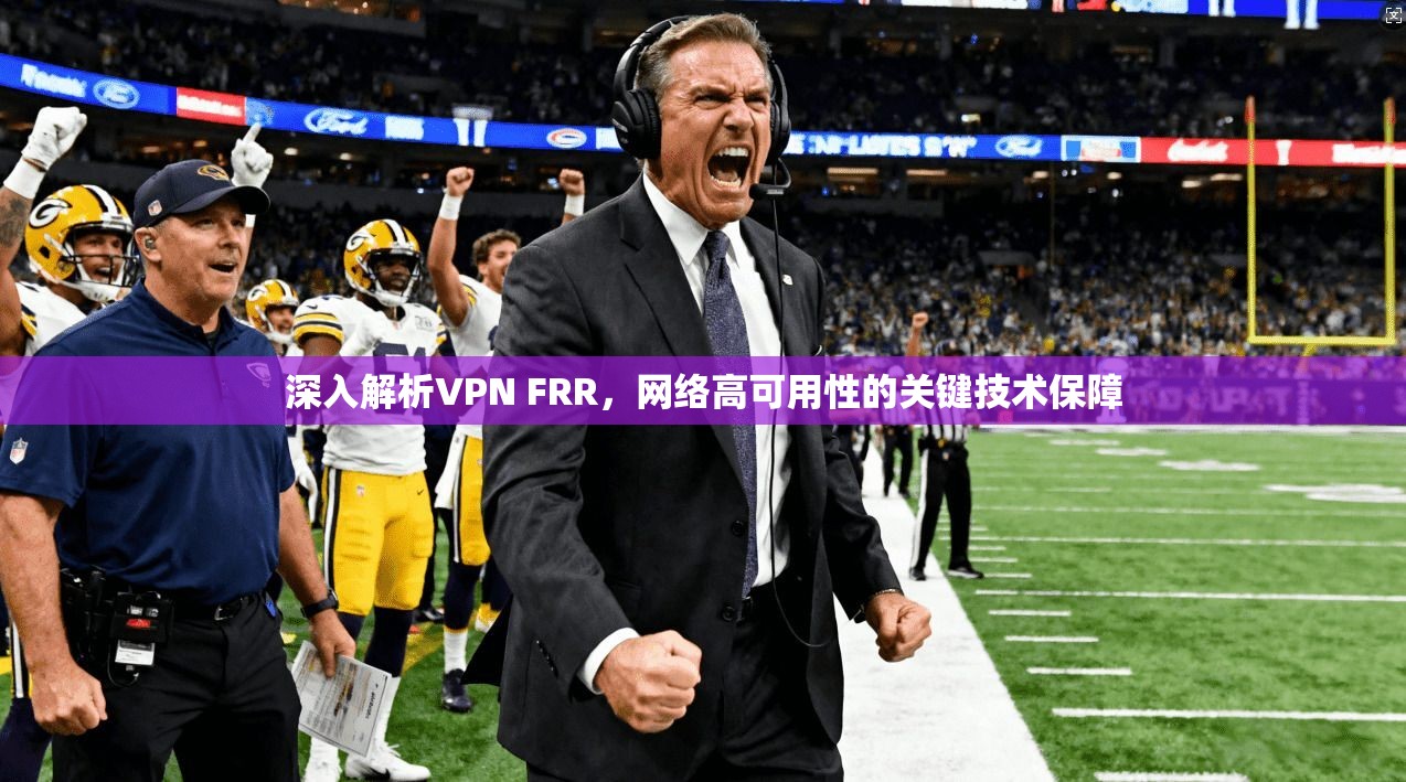 深入解析VPN FRR，网络高可用性的关键技术保障