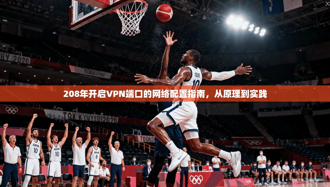 208年开启VPN端口的网络配置指南，从原理到实践