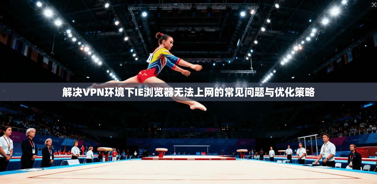 解决VPN环境下IE浏览器无法上网的常见问题与优化策略