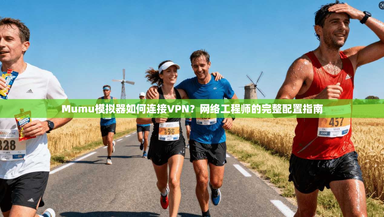 Mumu模拟器如何连接VPN？网络工程师的完整配置指南