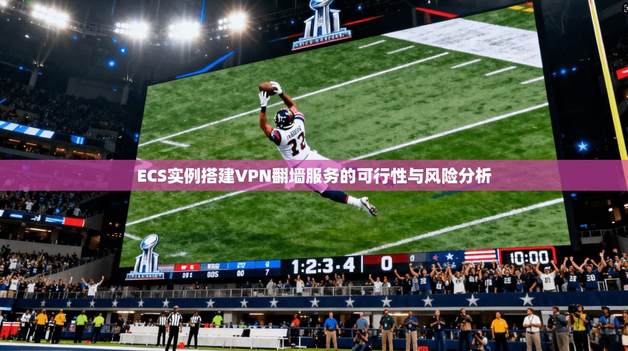 ECS实例搭建VPN翻墙服务的可行性与风险分析