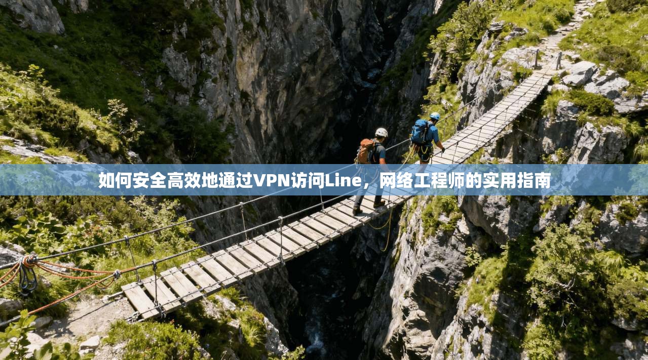 如何安全高效地通过VPN访问Line，网络工程师的实用指南