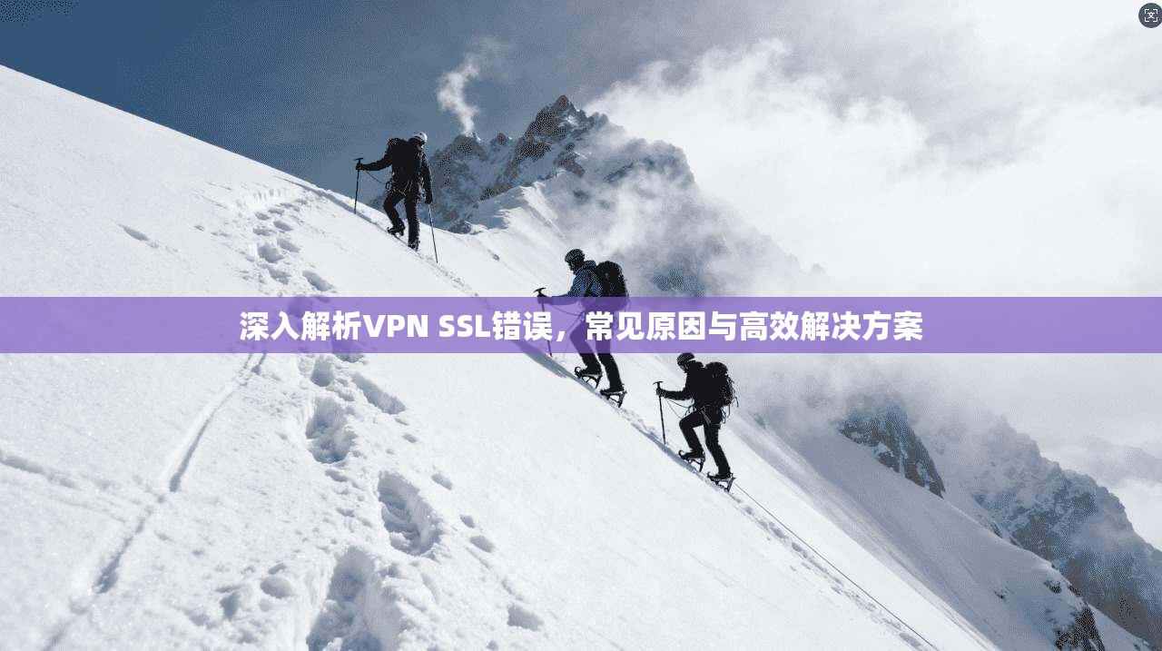 深入解析VPN SSL错误，常见原因与高效解决方案