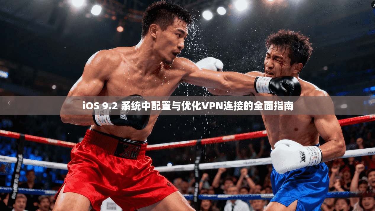 iOS 9.2 系统中配置与优化VPN连接的全面指南