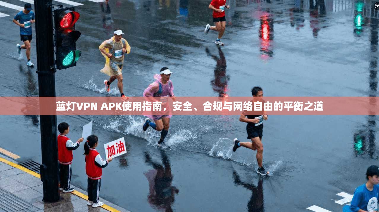 蓝灯VPN APK使用指南，安全、合规与网络自由的平衡之道