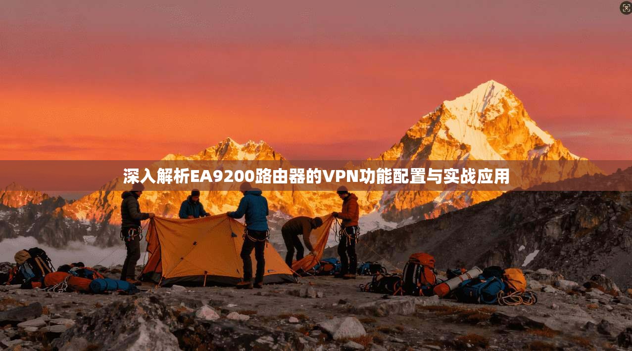 深入解析EA9200路由器的VPN功能配置与实战应用