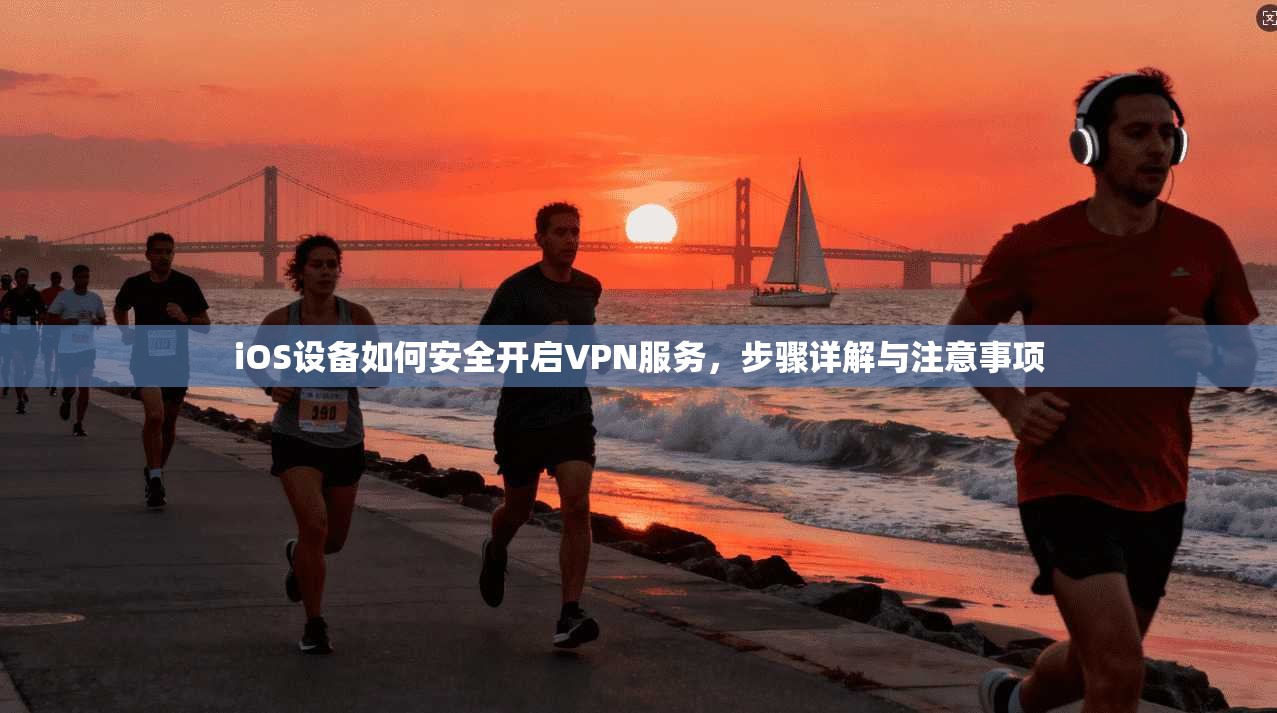 iOS设备如何安全开启VPN服务，步骤详解与注意事项