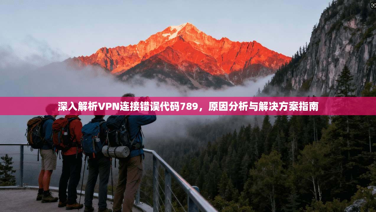 深入解析VPN连接错误代码789，原因分析与解决方案指南