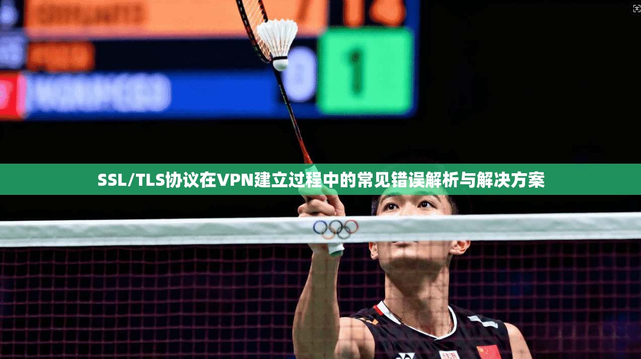 SSL/TLS协议在VPN建立过程中的常见错误解析与解决方案