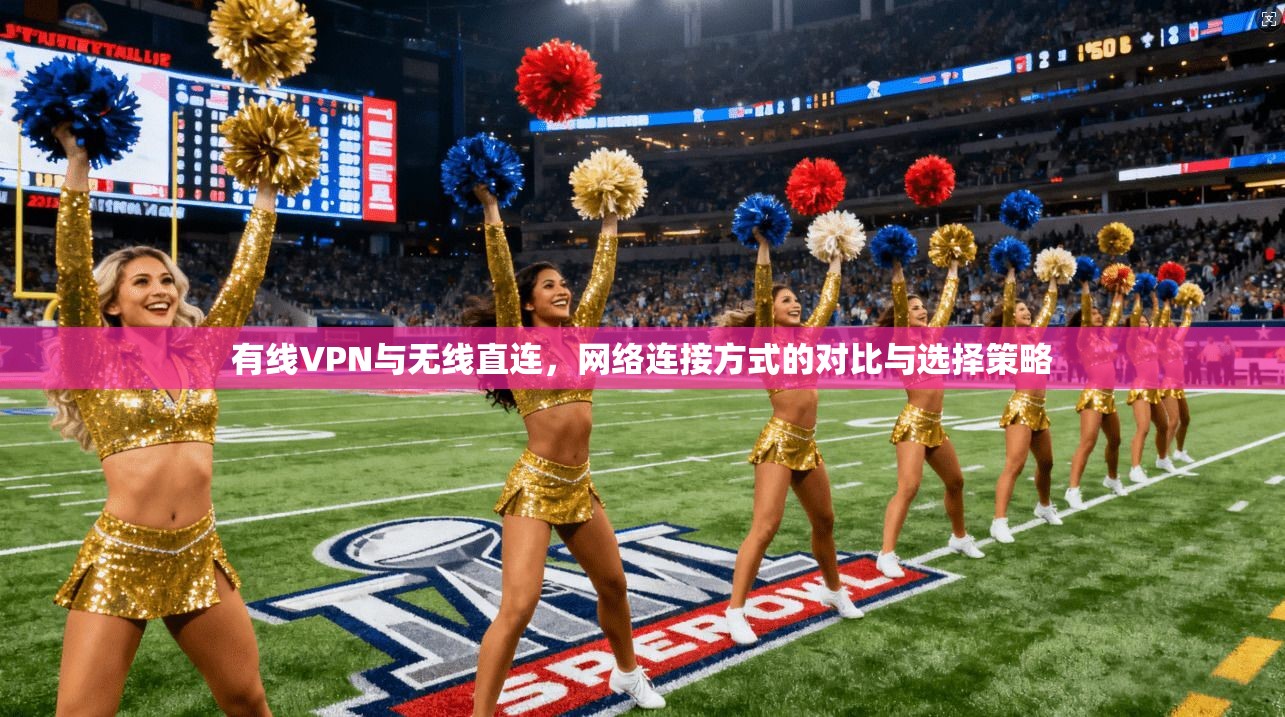 有线VPN与无线直连，网络连接方式的对比与选择策略