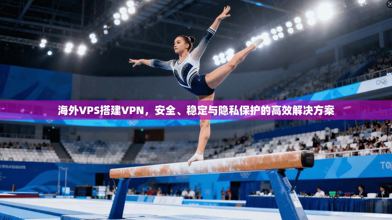 海外VPS搭建VPN，安全、稳定与隐私保护的高效解决方案