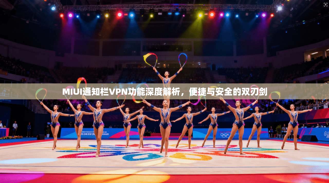 MIUI通知栏VPN功能深度解析，便捷与安全的双刃剑