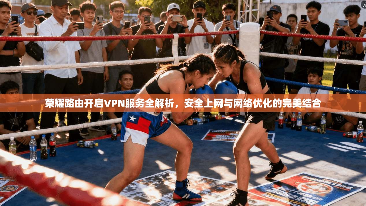 荣耀路由开启VPN服务全解析，安全上网与网络优化的完美结合