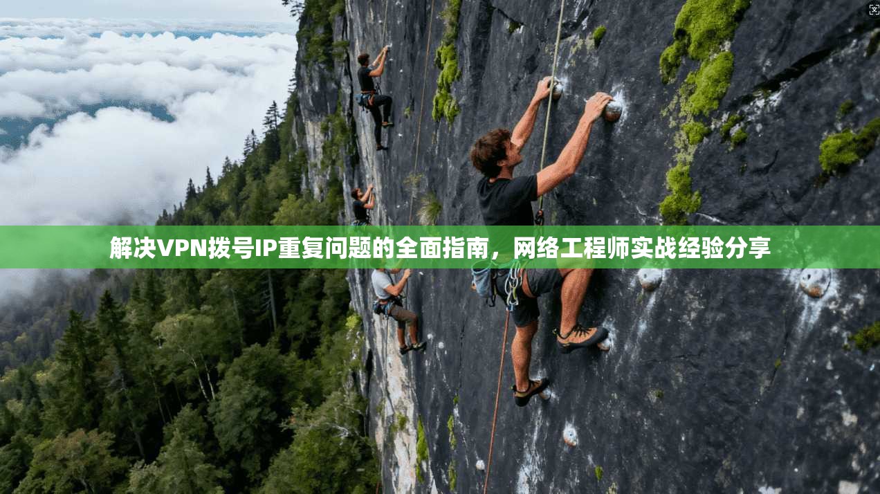 解决VPN拨号IP重复问题的全面指南，网络工程师实战经验分享