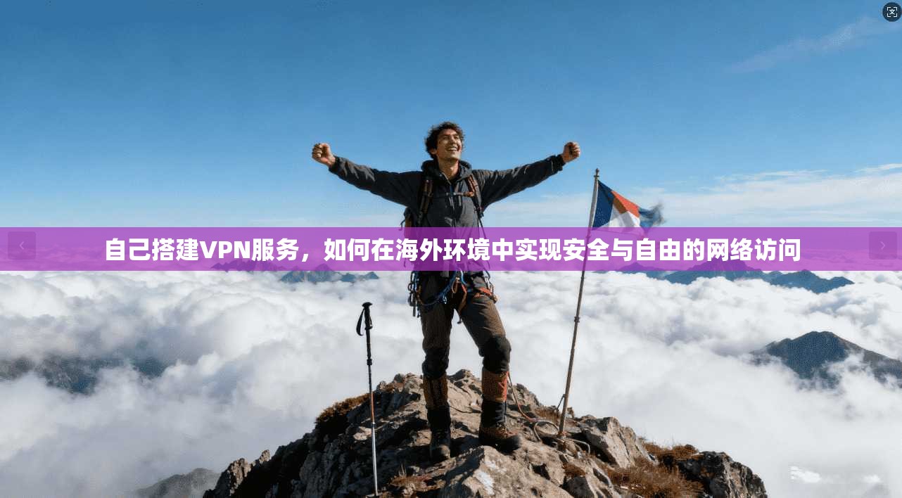 自己搭建VPN服务，如何在海外环境中实现安全与自由的网络访问