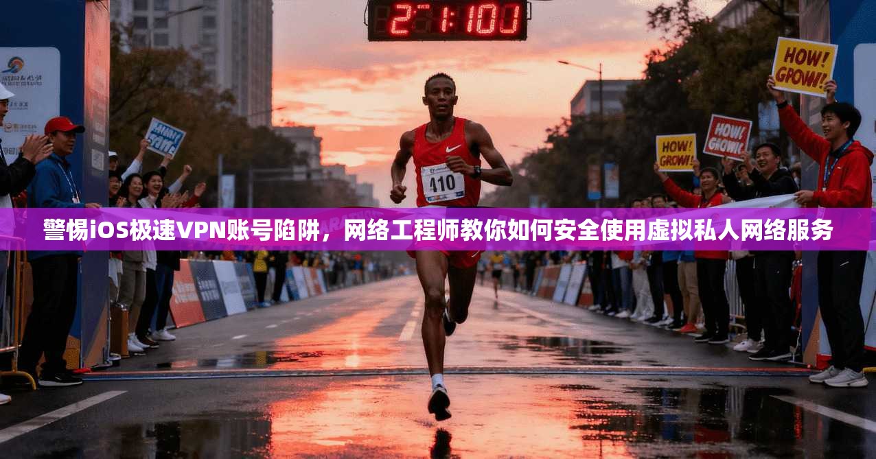 警惕iOS极速VPN账号陷阱，网络工程师教你如何安全使用虚拟私人网络服务