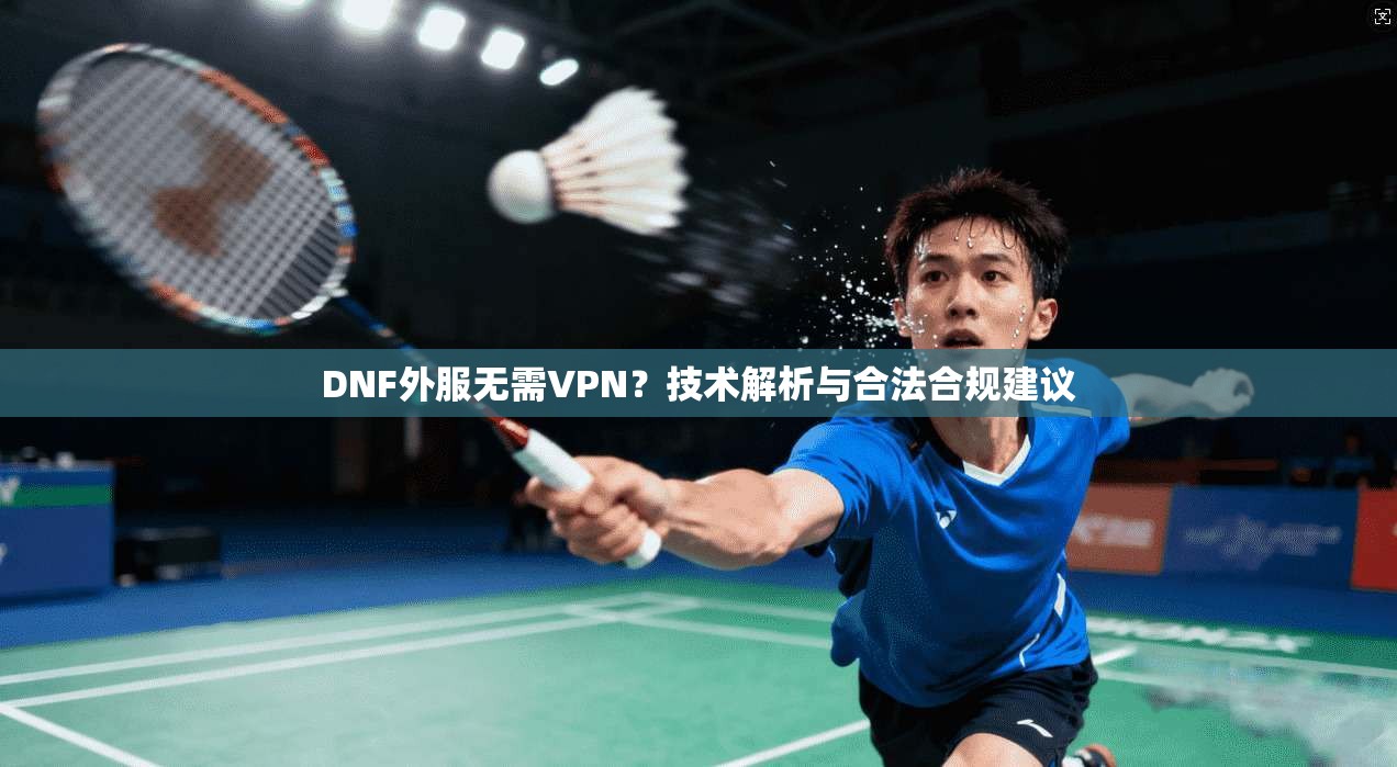 DNF外服无需VPN？技术解析与合法合规建议