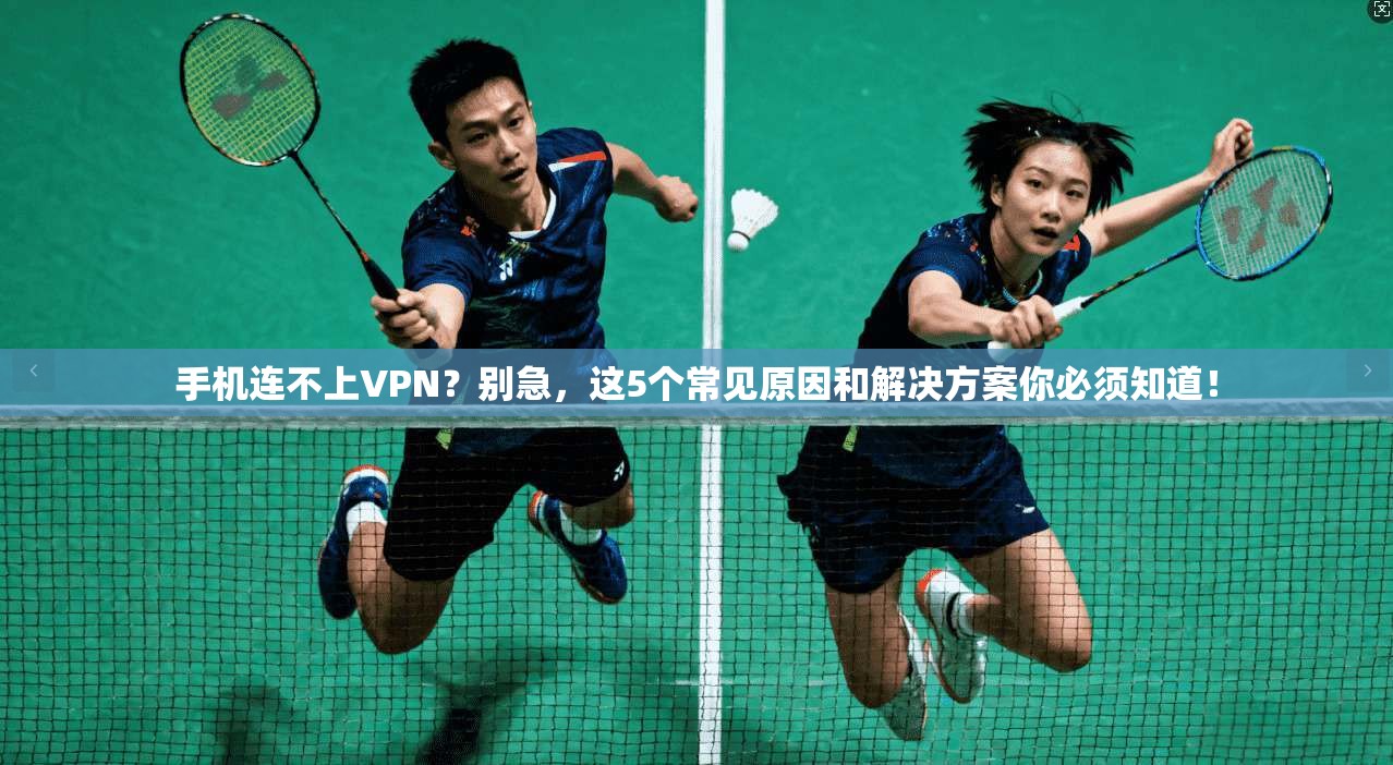 手机连不上VPN?别急,这5个常见原因和解决方案你必须知道! 手机连不上VPN?别急,这5个常见原因和解决方案你必须知道!