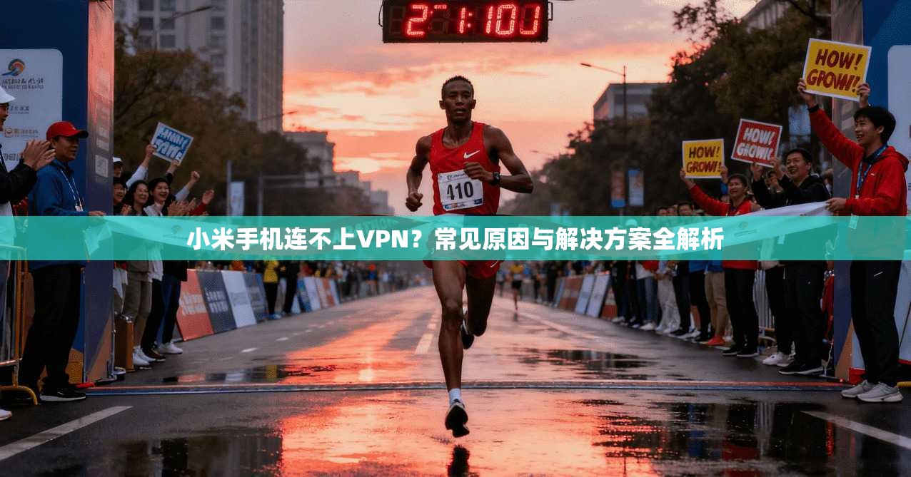 小米手机连不上VPN?常见原因与解决方案全解析 小米手机连不上VPN?常见原因与解决方案全解析