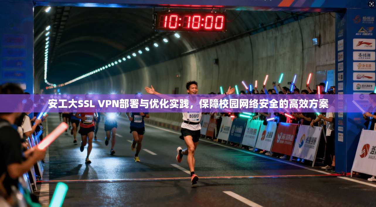 安工大SSL VPN部署与优化实践，保障校园网络安全的高效方案