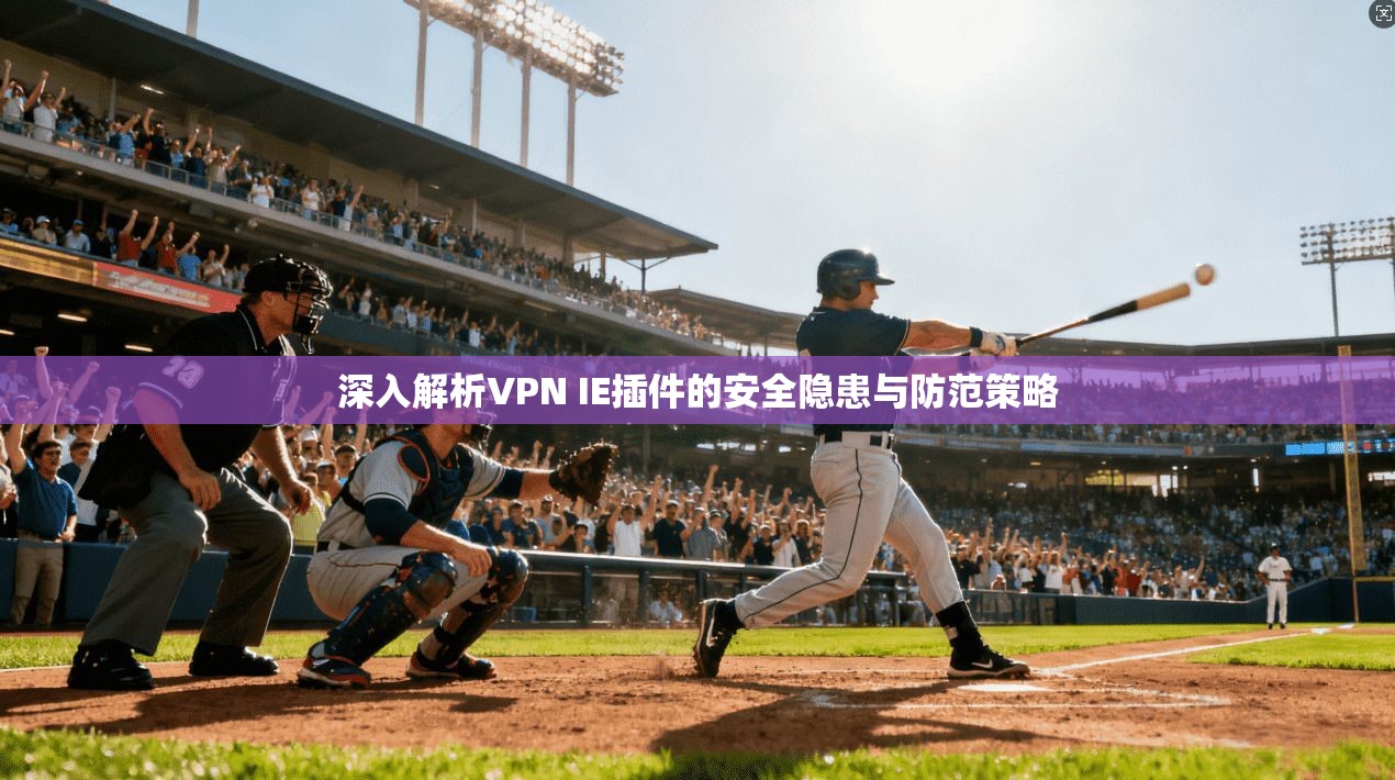 深入解析VPN IE插件的安全隐患与防范策略
