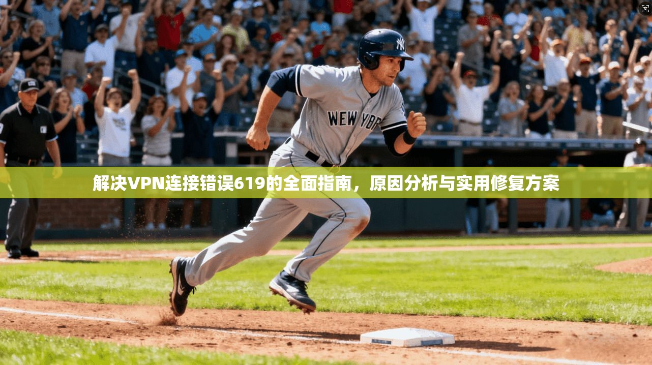 解决VPN连接错误619的全面指南，原因分析与实用修复方案