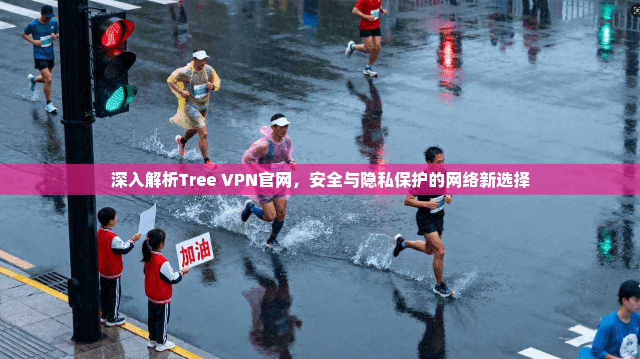 深入解析Tree VPN官网，安全与隐私保护的网络新选择