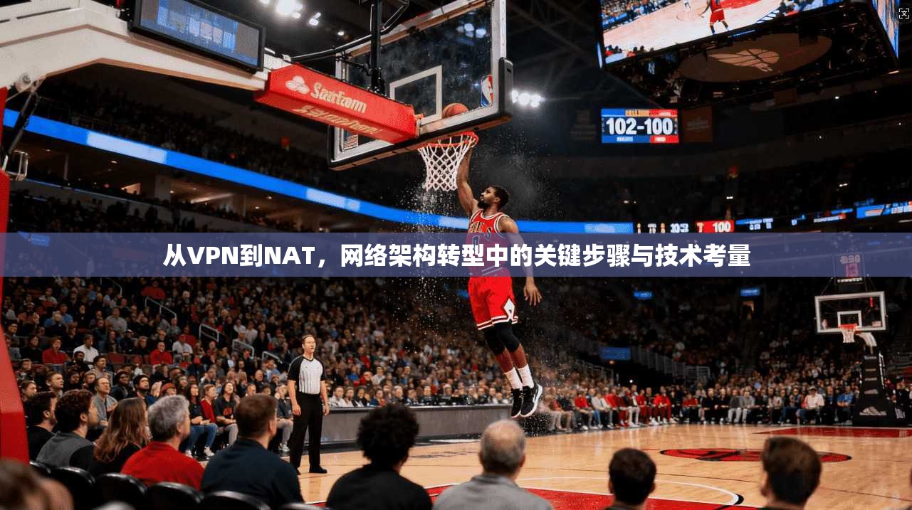 从VPN到NAT，网络架构转型中的关键步骤与技术考量