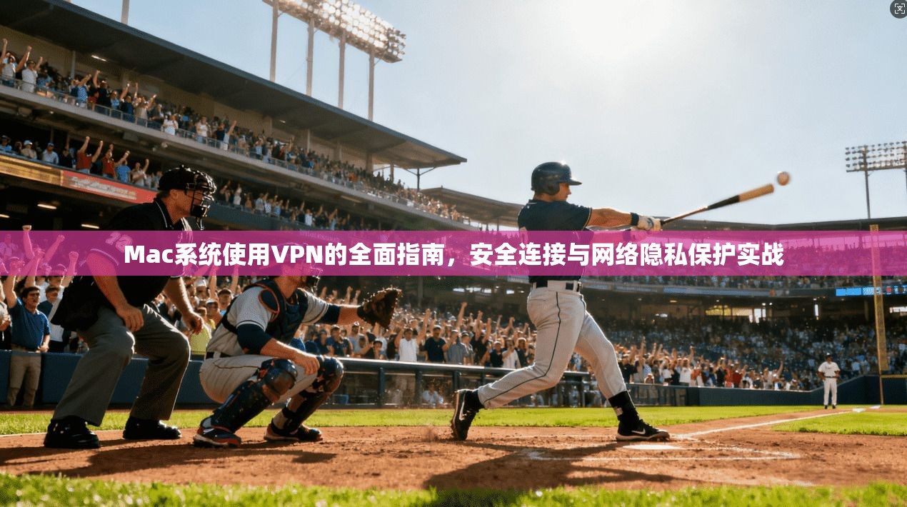 Mac系统使用VPN的全面指南，安全连接与网络隐私保护实战