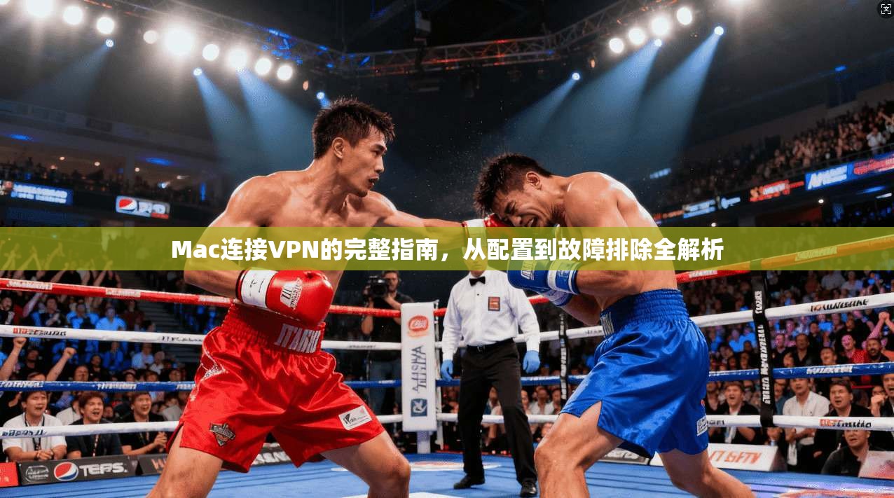Mac连接VPN的完整指南，从配置到故障排除全解析