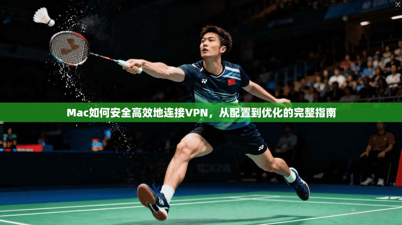 Mac如何安全高效地连接VPN，从配置到优化的完整指南