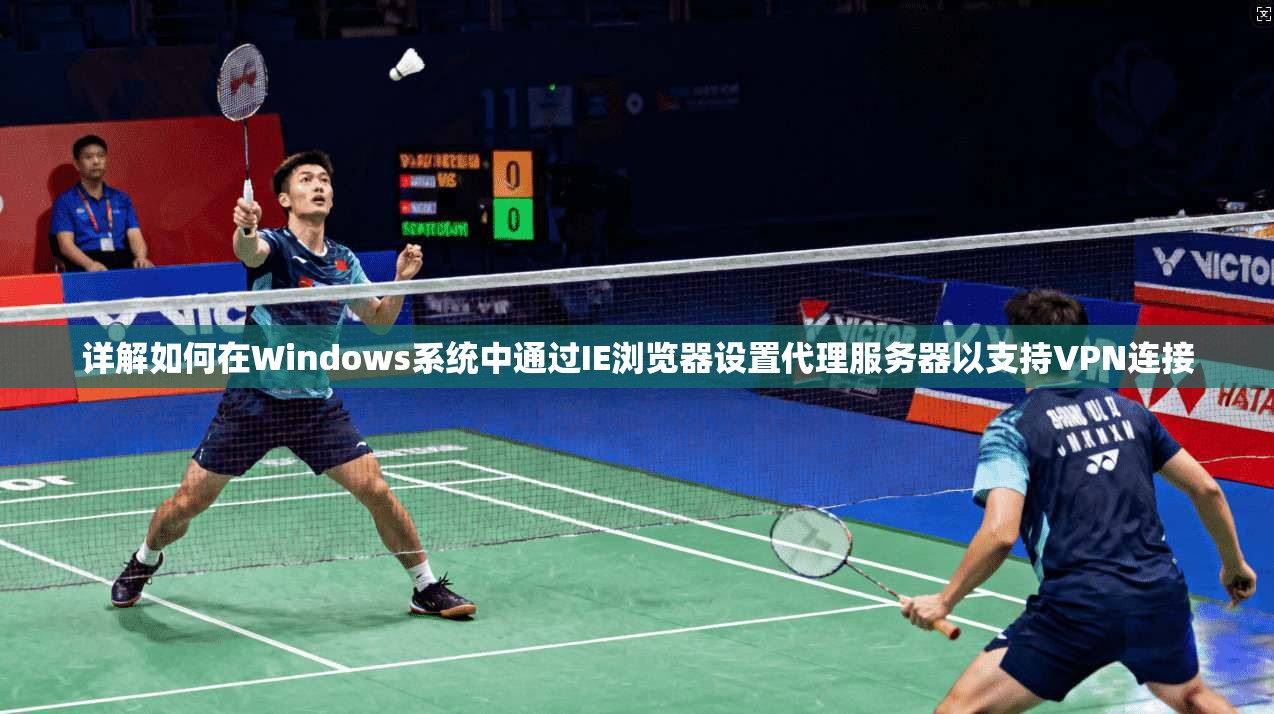 详解如何在Windows系统中通过IE浏览器设置代理服务器以支持VPN连接
