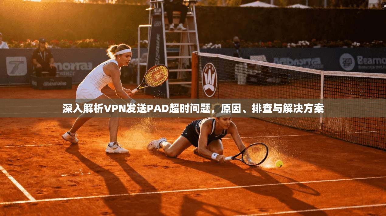 深入解析VPN发送PAD超时问题，原因、排查与解决方案