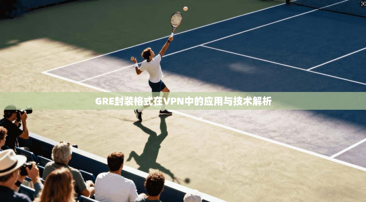 GRE封装格式在VPN中的应用与技术解析 GRE封装格式在VPN中的应用与技术解析