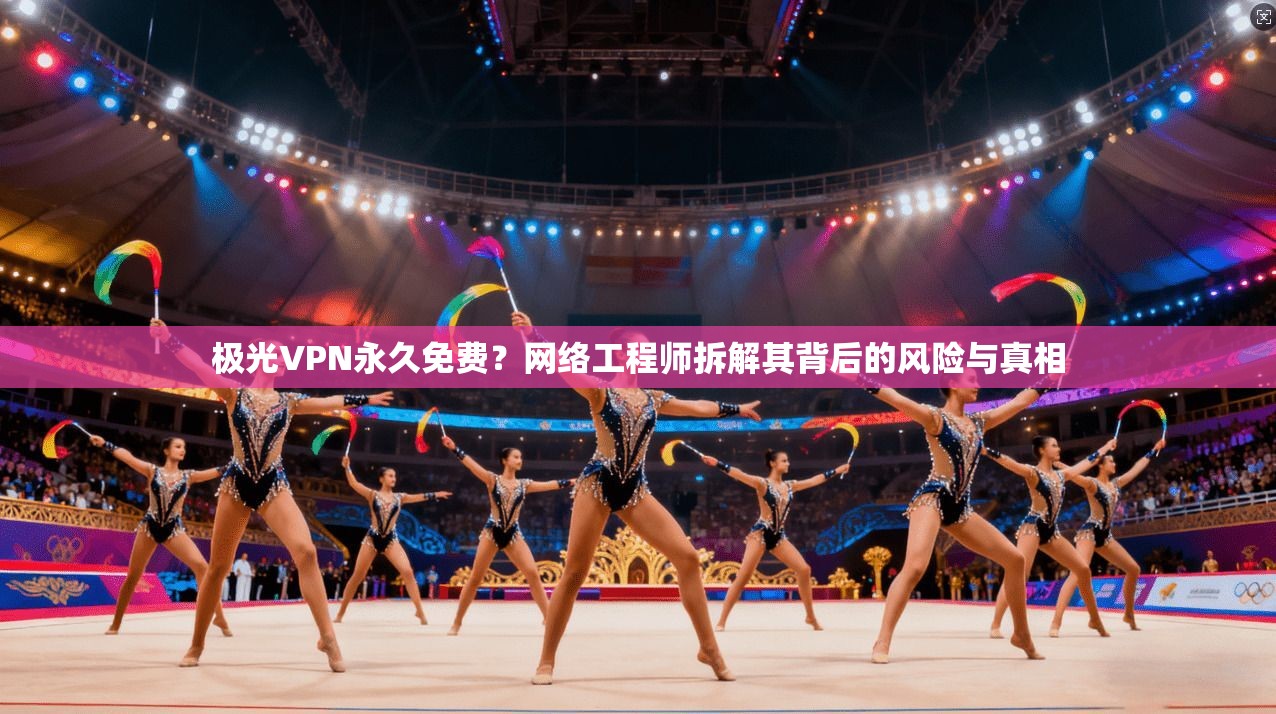 极光VPN永久免费？网络工程师拆解其背后的风险与真相