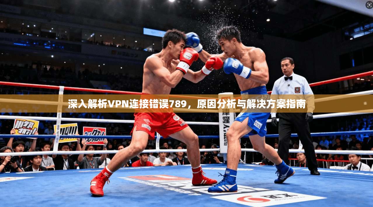 深入解析VPN连接错误789，原因分析与解决方案指南