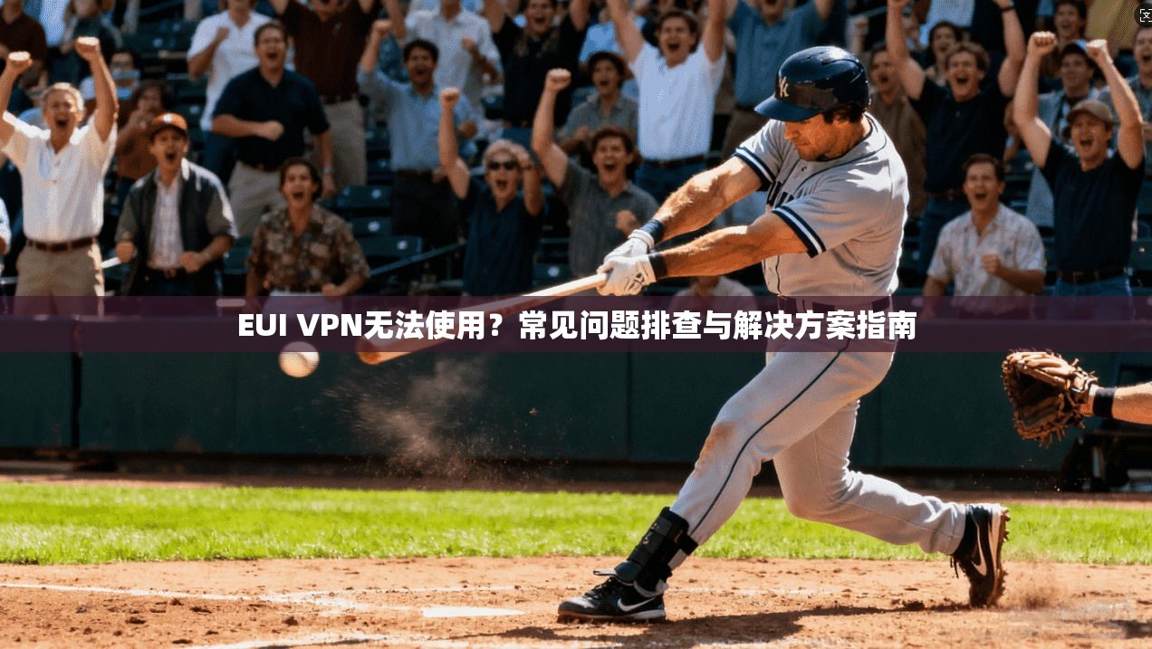 EUI VPN无法使用？常见问题排查与解决方案指南
