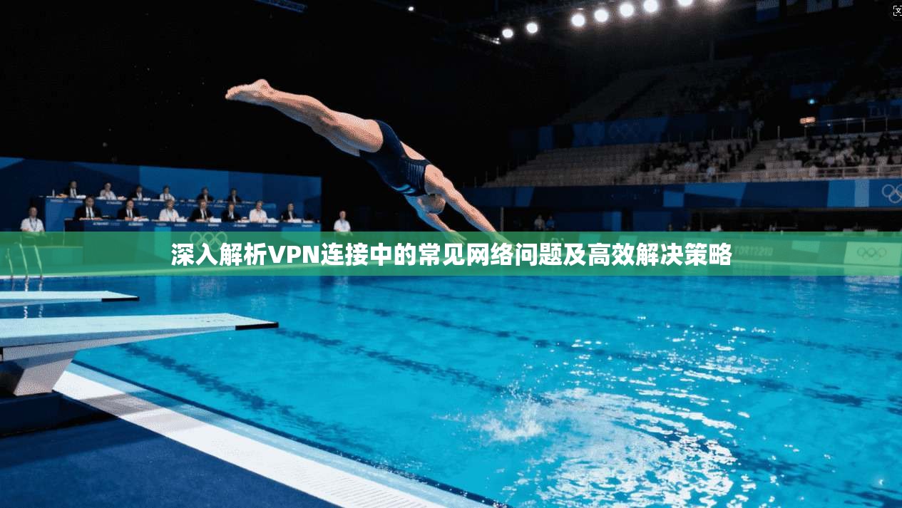深入解析VPN连接中的常见网络问题及高效解决策略 深入解析VPN连接中的常见网络问题及高效解决策略